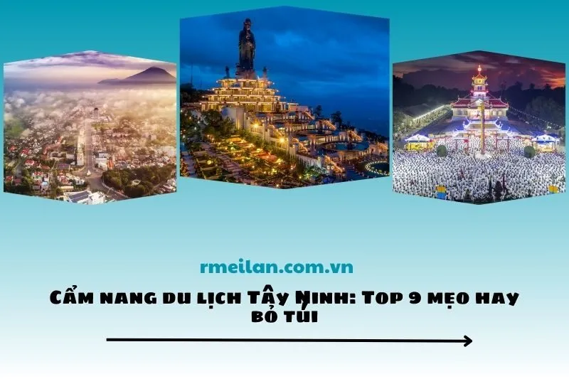 Cẩm nang du lịch Tây Ninh: Top 9 mẹo hay bỏ túi
