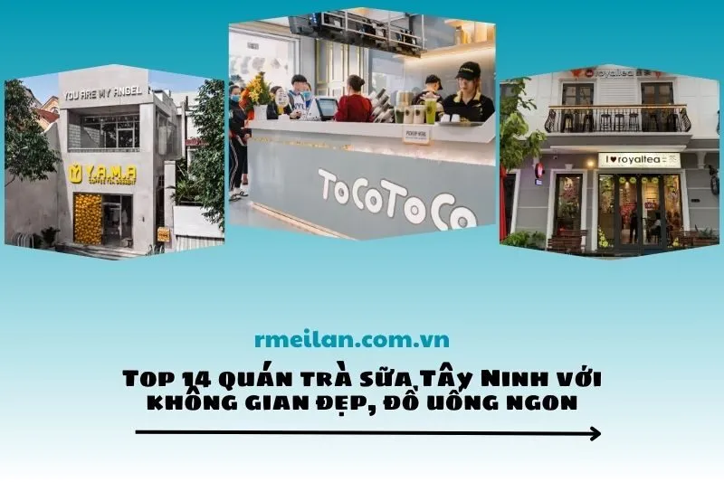Top 14 quán trà sữa Tây Ninh với không gian đẹp, đồ uống ngon
