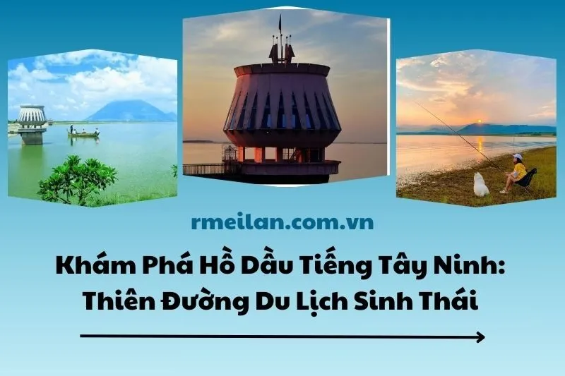 Khám Phá Hồ Dầu Tiếng Tây Ninh: Thiên Đường Du Lịch Sinh Thái 2025